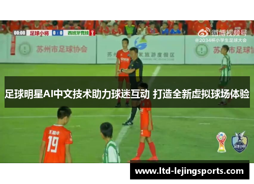 足球明星AI中文技术助力球迷互动 打造全新虚拟球场体验 足球明星AI中文技术助力球迷互动 打造全新虚拟球场体验