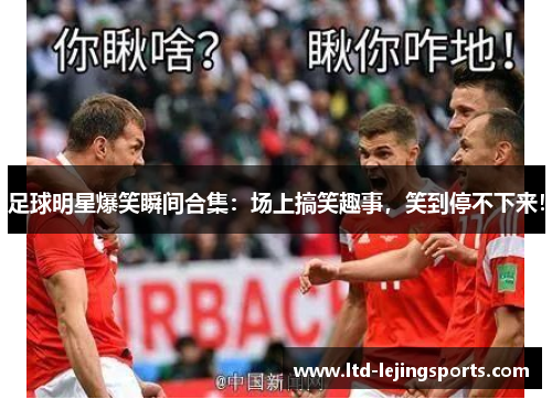 足球明星爆笑瞬间合集:场上搞笑趣事,笑到停不下来! 足球明星爆笑瞬间合集:场上搞笑趣事,笑到停不下来!