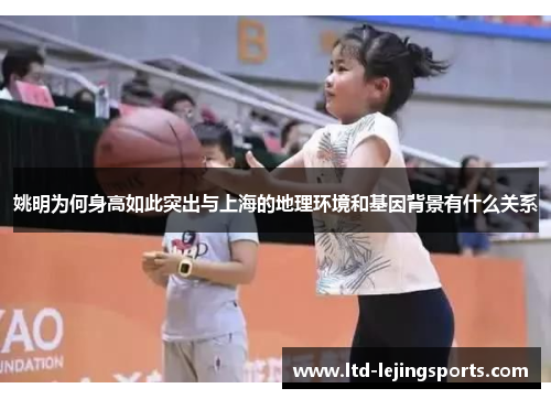 姚明为何身高如此突出与上海的地理环境和基因背景有什么关系