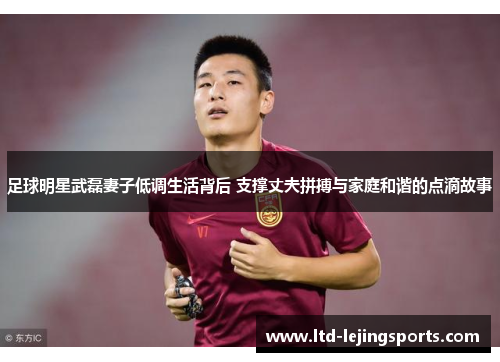 足球明星武磊妻子低调生活背后 支撑丈夫拼搏与家庭和谐的点滴故事