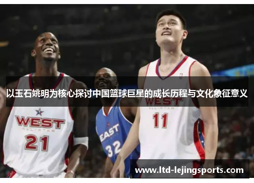 以玉石姚明为核心探讨中国篮球巨星的成长历程与文化象征意义