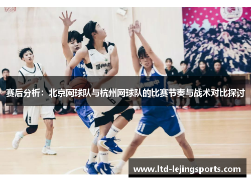 赛后分析：北京网球队与杭州网球队的比赛节奏与战术对比探讨