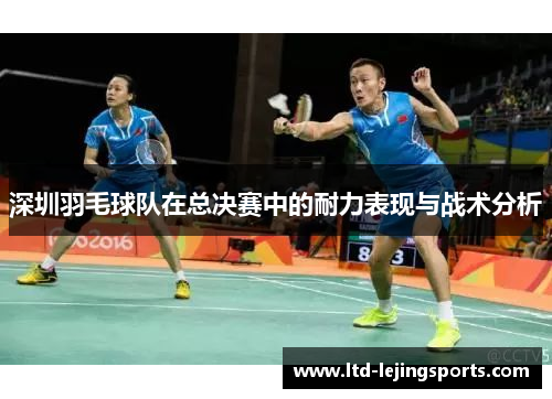 深圳羽毛球队在总决赛中的耐力表现与战术分析