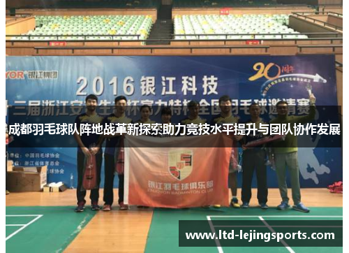 成都羽毛球队阵地战革新探索助力竞技水平提升与团队协作发展
