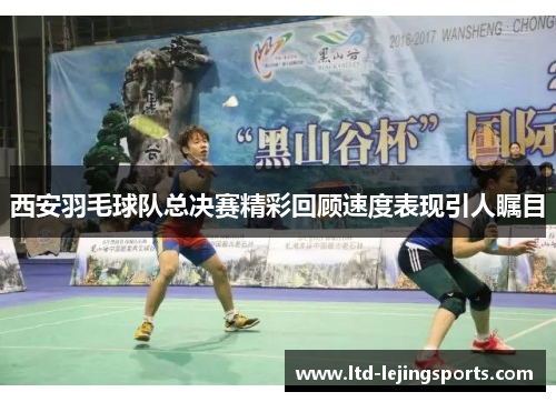 西安羽毛球队总决赛精彩回顾速度表现引人瞩目