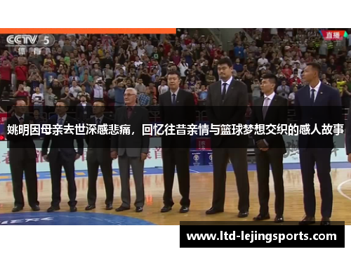姚明因母亲去世深感悲痛，回忆往昔亲情与篮球梦想交织的感人故事