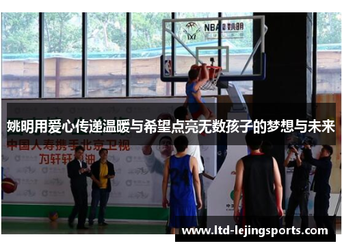 姚明用爱心传递温暖与希望点亮无数孩子的梦想与未来