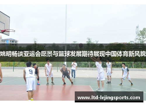 姚明畅谈亚运会愿景与篮球发展期待展现中国体育新风貌