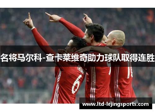 名将马尔科-查卡莱维奇助力球队取得连胜