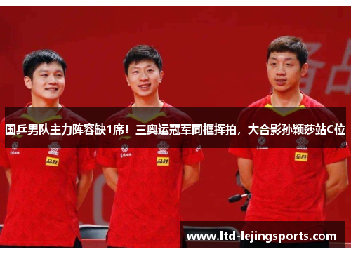 国乒男队主力阵容缺1席！三奥运冠军同框挥拍，大合影孙颖莎站C位