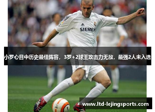 小罗心目中历史最佳阵容，3罗+2球王攻击力无敌，最强2人未入选