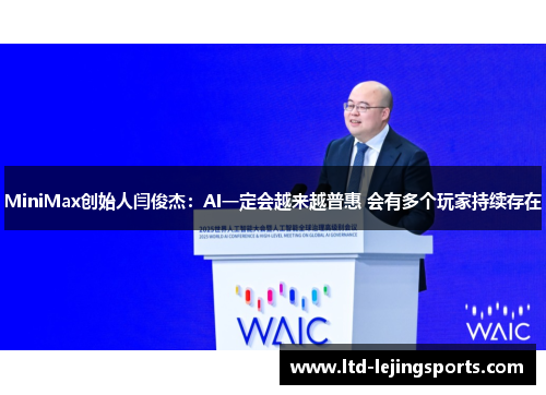 MiniMax创始人闫俊杰:AI一定会越来越普惠 会有多个玩家持续存在 MiniMax创始人闫俊杰:AI一定会越来越普惠 会有多个玩家持续存在