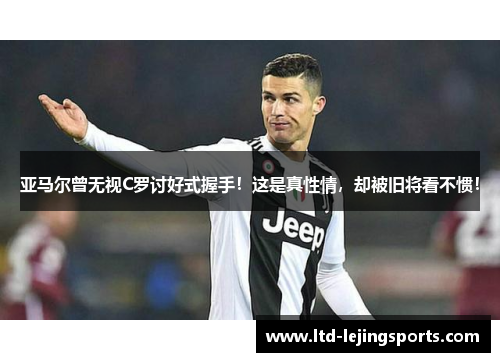 亚马尔曾无视C罗讨好式握手！这是真性情，却被旧将看不惯！