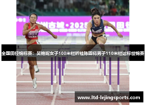 全国田径锦标赛：吴艳妮女子100米栏折桂陈圆将男子110米栏达标世锦赛