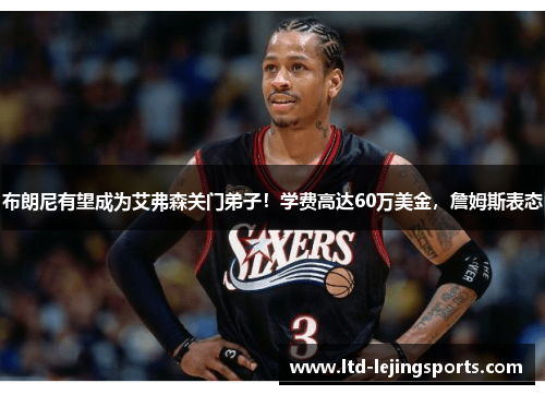 布朗尼有望成为艾弗森关门弟子！学费高达60万美金，詹姆斯表态
