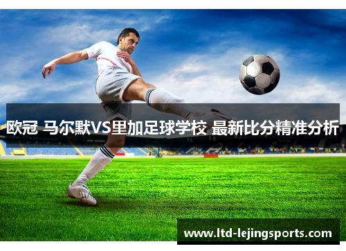 欧冠 马尔默VS里加足球学校 最新比分精准分析