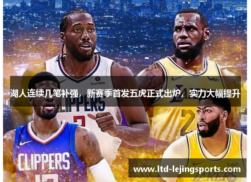 湖人连续几笔补强，新赛季首发五虎正式出炉，实力大幅提升