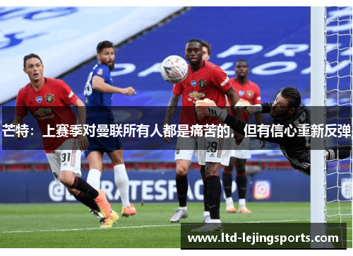 芒特：上赛季对曼联所有人都是痛苦的，但有信心重新反弹