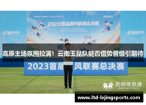 高原主场氛围拉满！云南玉昆队能否借势晋级引期待