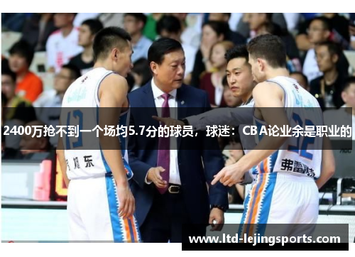 2400万抢不到一个场均5.7分的球员，球迷：CBA论业余是职业的
