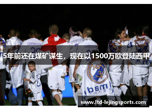 5年前还在煤矿谋生，现在以1500万欧登陆西甲